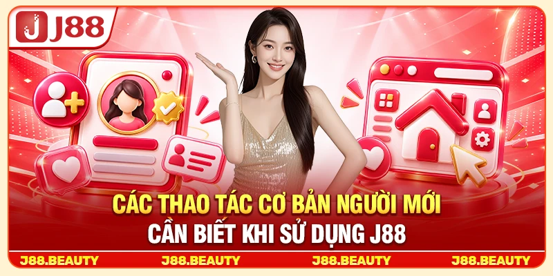 Các thao tác cơ bản người mới cần biết khi sử dụng J88
